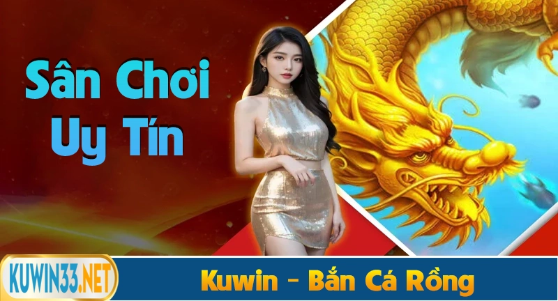 Kuwin sân chơi bắn cá rồng uy tín nhất hiện nay