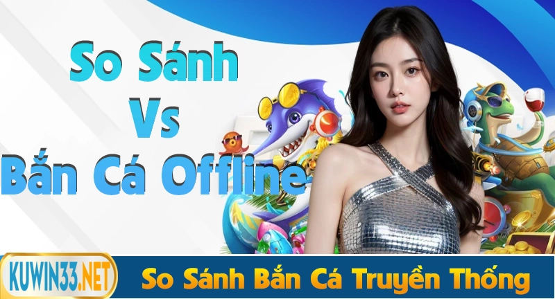 So sánh bắn cá thần tài với bắn cá truyền thống