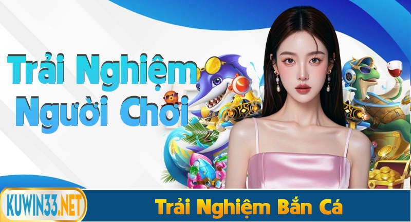 Trải nghiệm bắn cá thần tài của người chơi